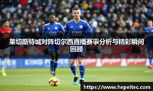 莱切斯特城对阵切尔西直播赛事分析与精彩瞬间回顾