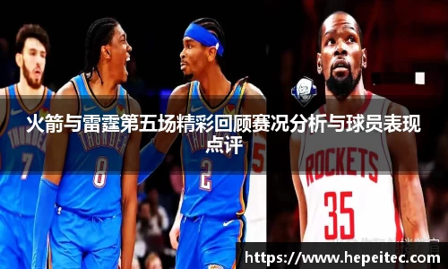 火箭与雷霆第五场精彩回顾赛况分析与球员表现点评